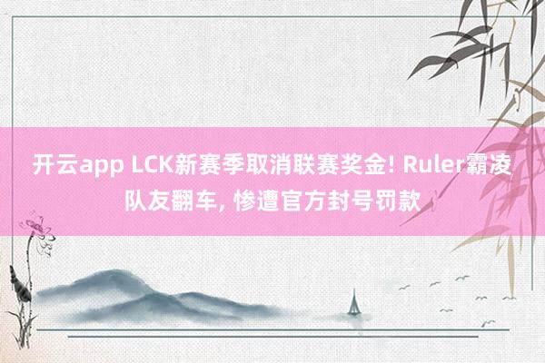 开云app LCK新赛季取消联赛奖金! Ruler霸凌队友翻车, 惨遭官方封号罚款