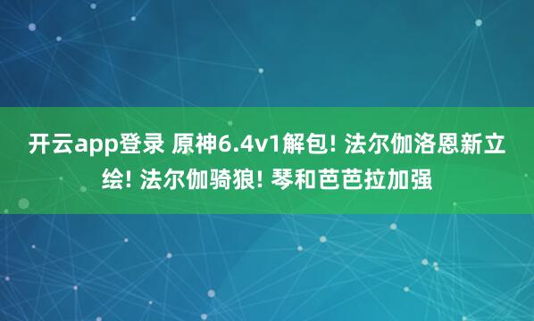 开云app登录 原神6.4v1解包! 法尔伽洛恩新立绘! 法尔伽骑狼! 琴和芭芭拉加强