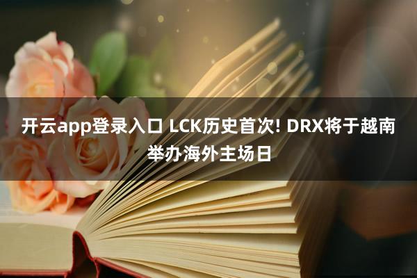开云app登录入口 LCK历史首次! DRX将于越南举办海外主场日