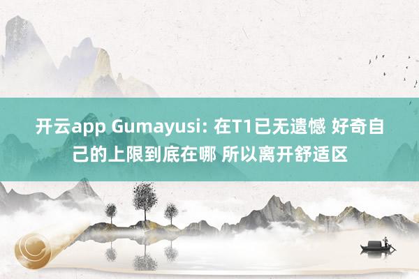 开云app Gumayusi: 在T1已无遗憾 好奇自己的上限到底在哪 所以离开舒适区