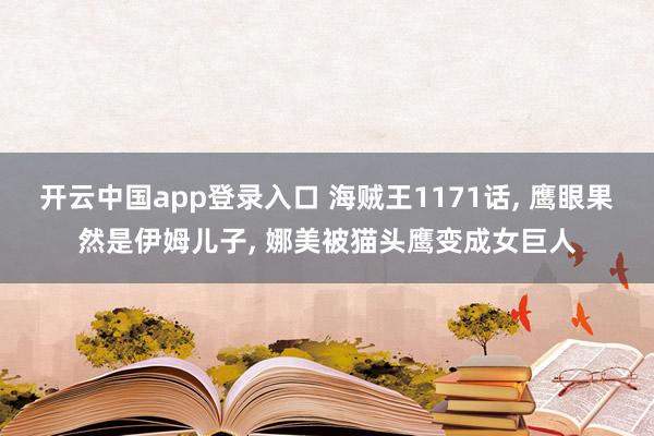开云中国app登录入口 海贼王1171话, 鹰眼果然是伊姆儿子, 娜美被猫头鹰变成女巨人