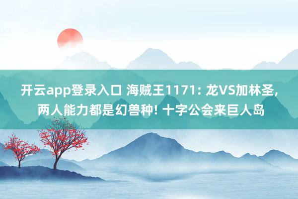 开云app登录入口 海贼王1171: 龙VS加林圣, 两人能力都是幻兽种! 十字公会来巨人岛