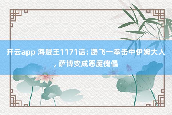 开云app 海贼王1171话: 路飞一拳击中伊姆大人, 萨博变成恶魔傀儡