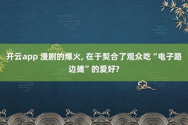 开云app 漫剧的爆火, 在于契合了观众吃“电子路边摊”的爱好?