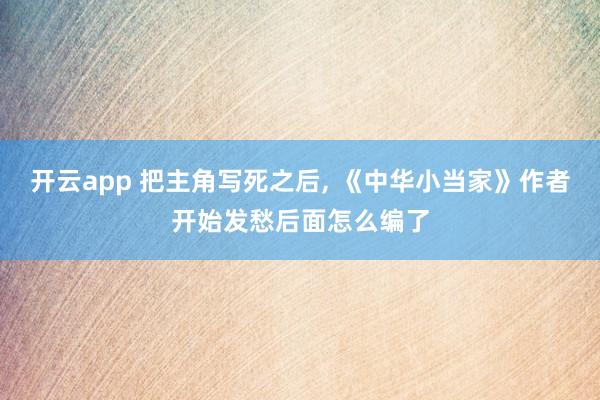 开云app 把主角写死之后, 《中华小当家》作者开始发愁后面怎么编了