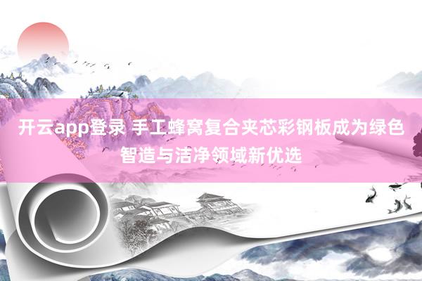 开云app登录 手工蜂窝复合夹芯彩钢板成为绿色智造与洁净领域新优选