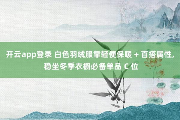 开云app登录 白色羽绒服靠轻便保暖 + 百搭属性, 稳坐冬季衣橱必备单品 C 位