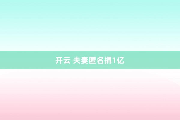 开云 夫妻匿名捐1亿