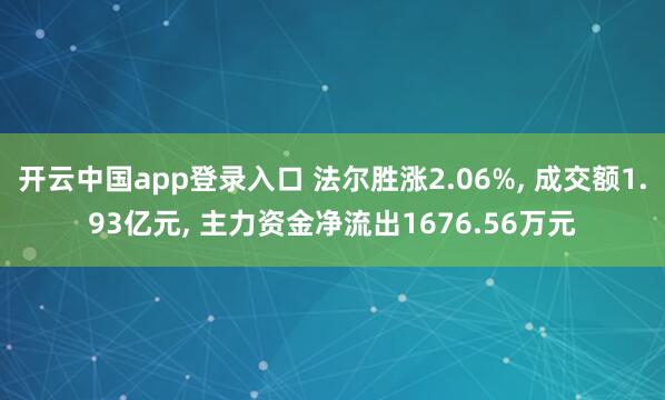 开云中国app登录入口 法尔胜涨2.06%, 成交额1.93亿元, 主力资金净流出1676.56万元