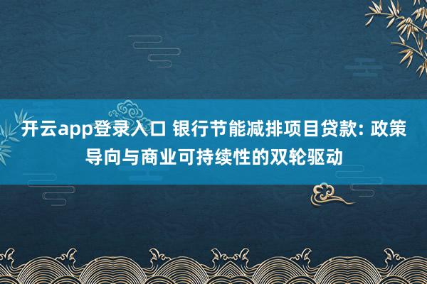 开云app登录入口 银行节能减排项目贷款: 政策导向与商业可持续性的双轮驱动