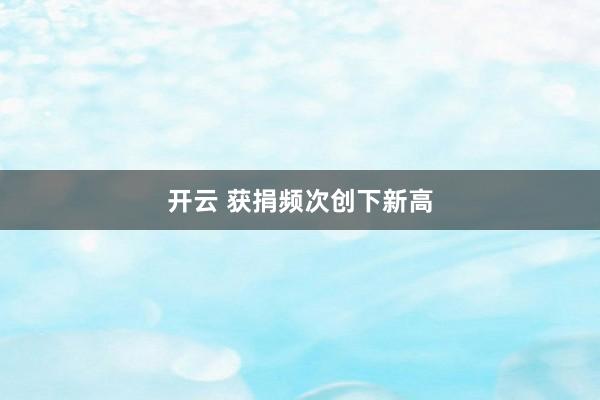 开云 获捐频次创下新高