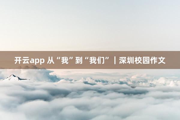 开云app 从“我”到“我们”｜深圳校园作文