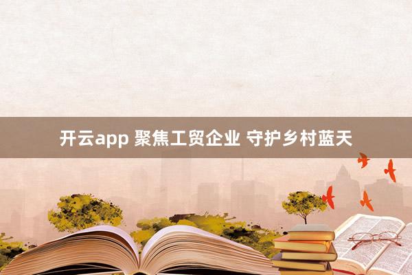 开云app 聚焦工贸企业 守护乡村蓝天