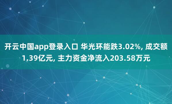 开云中国app登录入口 华光环能跌3.02%, 成交额1.39亿元, 主力资金净流入203.58万元