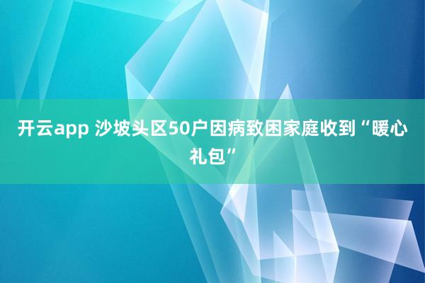 开云app 沙坡头区50户因病致困家庭收到“暖心礼包”