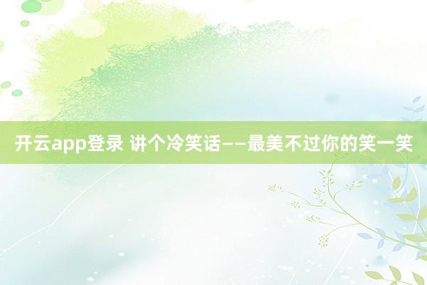 开云app登录 讲个冷笑话——最美不过你的笑一笑