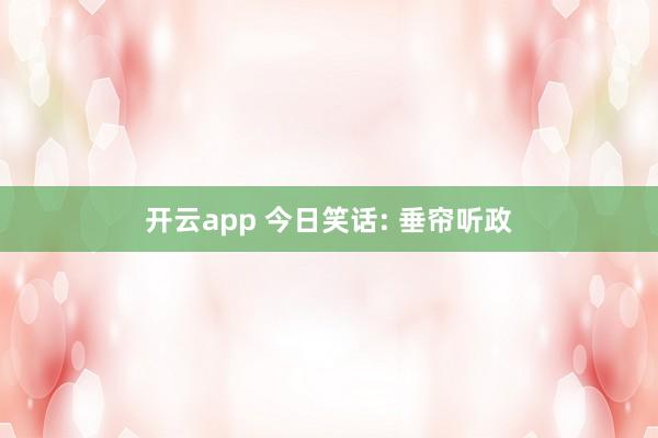 开云app 今日笑话: 垂帘听政