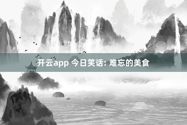 开云app 今日笑话: 难忘的美食