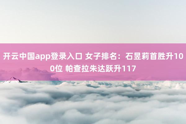 开云中国app登录入口 女子排名：石昱莉首胜升100位 帕查拉朱达跃升117