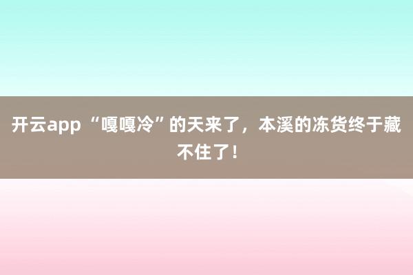 开云app “嘎嘎冷”的天来了,本溪的冻货终于藏不住了!