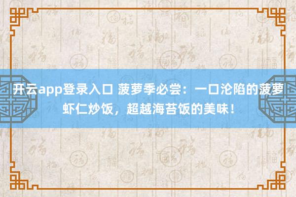 开云app登录入口 菠萝季必尝:一口沦陷的菠萝虾仁炒饭,超越海苔饭的美味!