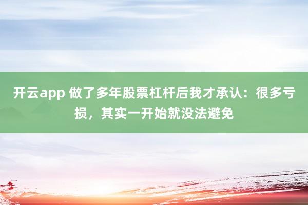 开云app 做了多年股票杠杆后我才承认：很多亏损，其实一开始就没法避免