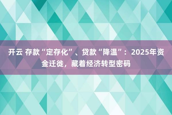 开云 存款“定存化”、贷款“降温”：2025年资金迁徙，藏着经济转型密码