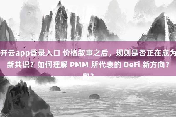 开云app登录入口 价格叙事之后，规则是否正在成为新共识？如何理解 PMM 所代表的 DeFi 新方向？