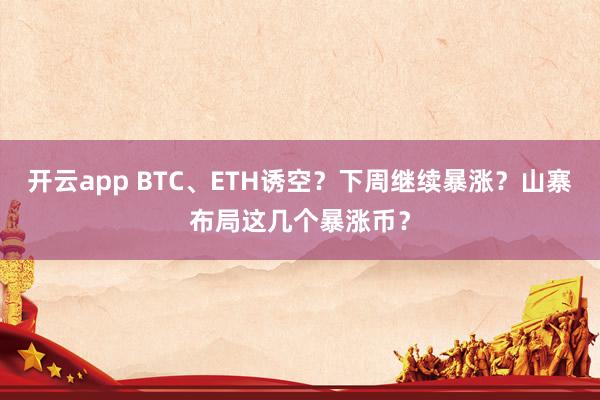 开云app BTC、ETH诱空？下周继续暴涨？山寨布局这几个暴涨币？