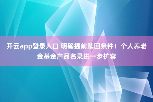 开云app登录入口 明确提前赎回条件！个人养老金基金产品名录进一步扩容