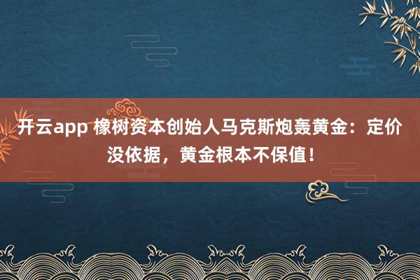 开云app 橡树资本创始人马克斯炮轰黄金：定价没依据，黄金根本不保值！