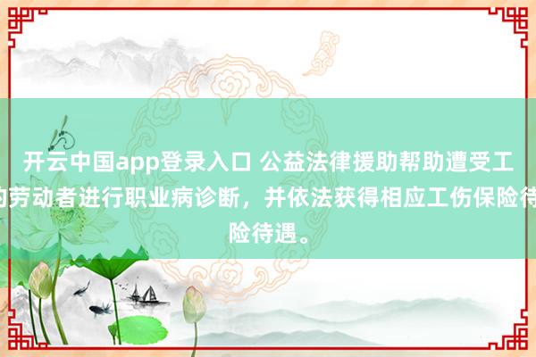 开云中国app登录入口 公益法律援助帮助遭受工伤的劳动者进行职业病诊断,并依法获得相应工伤保险待遇。