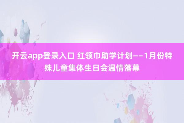 开云app登录入口 红领巾助学计划——1月份特殊儿童集体生日会温情落幕