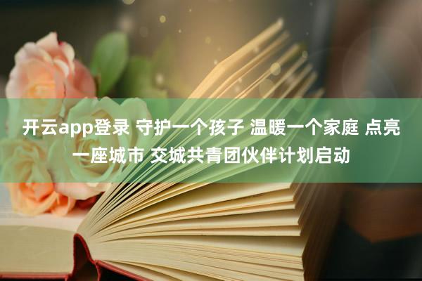 开云app登录 守护一个孩子 温暖一个家庭 点亮一座城市 交城共青团伙伴计划启动