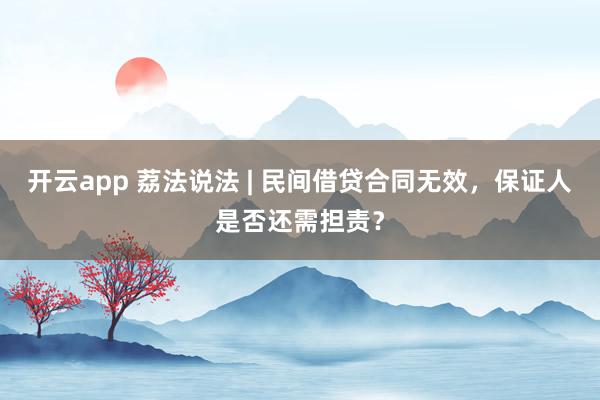 开云app 荔法说法 | 民间借贷合同无效，保证人是否还需担责？