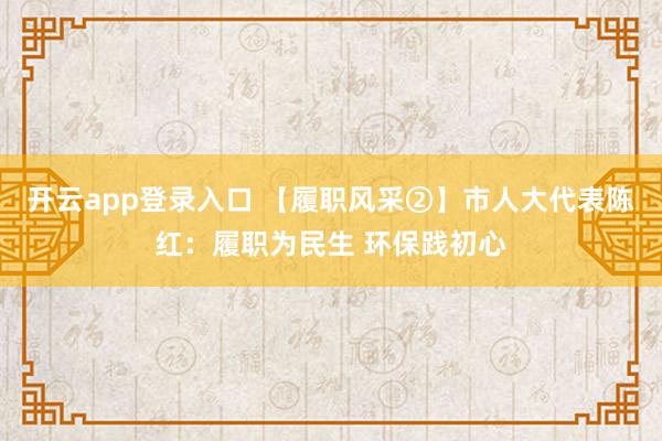 开云app登录入口 【履职风采②】市人大代表陈红:履职为民生 环保践初心