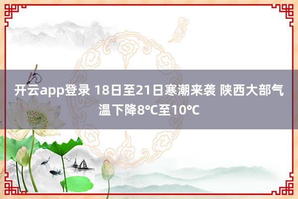 开云app登录 18日至21日寒潮来袭 陕西大部气温下降8℃至10℃
