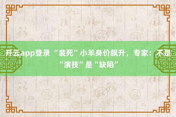 开云app登录 “装死”小羊身价飙升，专家：不是“演技”是“缺陷”