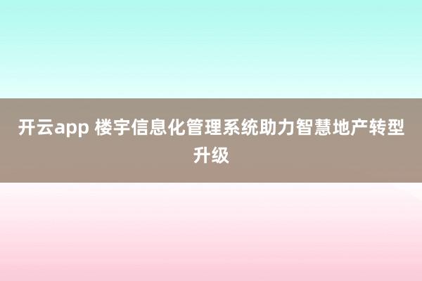 开云app 楼宇信息化管理系统助力智慧地产转型升级