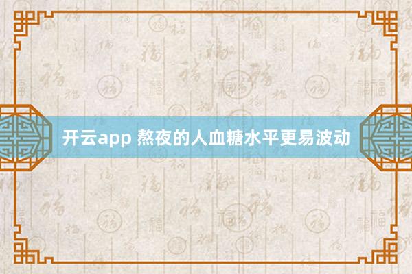 开云app 熬夜的人血糖水平更易波动
