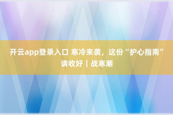 开云app登录入口 寒冷来袭，这份“护心指南”请收好｜战寒潮