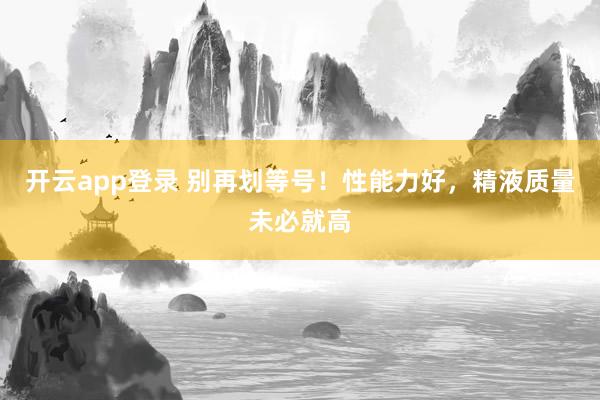 开云app登录 别再划等号！性能力好，精液质量未必就高