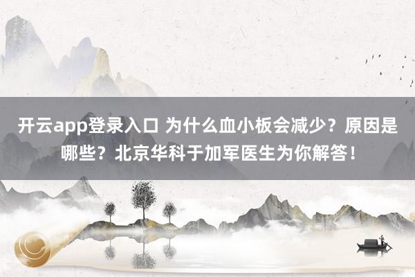 开云app登录入口 为什么血小板会减少？原因是哪些？北京华科于加军医生为你解答！