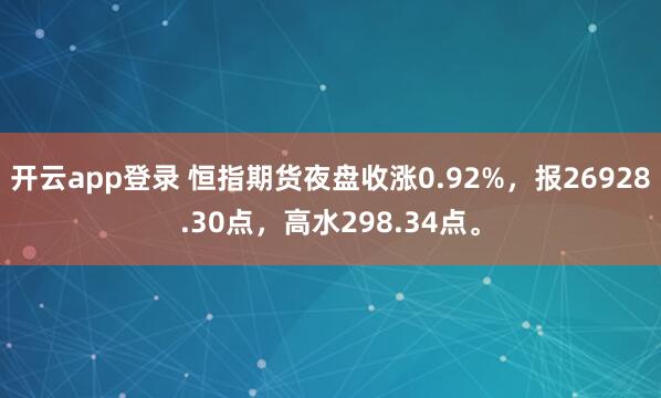 开云app登录 恒指期货夜盘收涨0.92%，报26928.30点，高水298.34点。