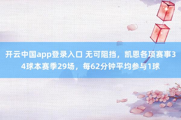开云中国app登录入口 无可阻挡,凯恩各项赛事34球本赛季29场,每62分钟平均参与1球