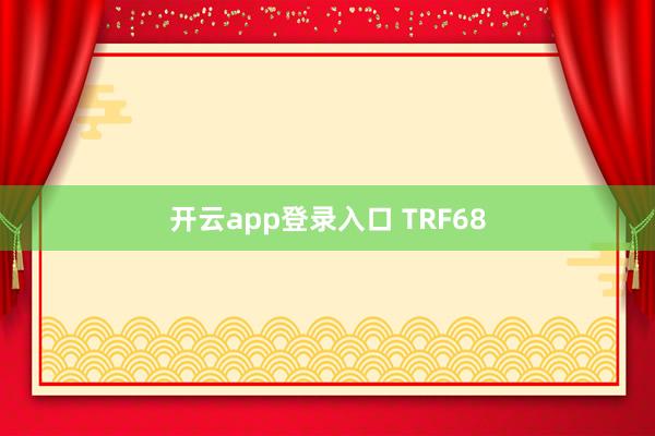 开云app登录入口 TRF68