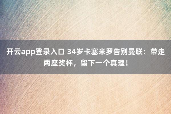 开云app登录入口 34岁卡塞米罗告别曼联:带走两座奖杯,留下一个真理!