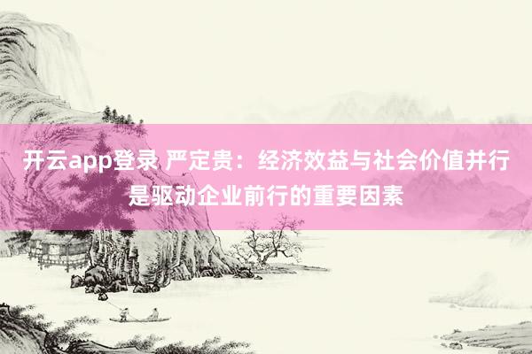 开云app登录 严定贵:经济效益与社会价值并行是驱动企业前行的重要因素