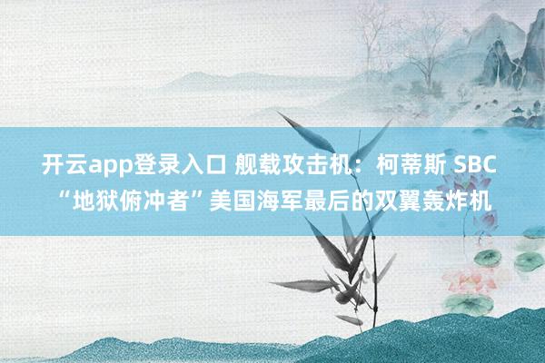 开云app登录入口 舰载攻击机：柯蒂斯 SBC “地狱俯冲者”美国海军最后的双翼轰炸机