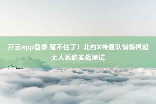 开云app登录 藏不住了！北约X特遣队悄悄搞起无人系统实战测试